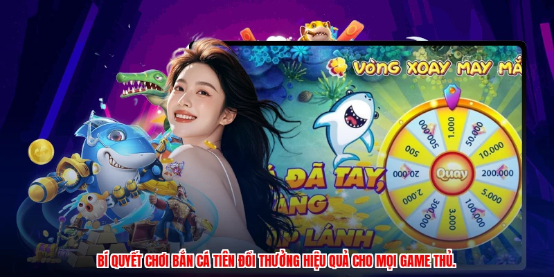 Bí quyết chơi bắn cá tiên đổi thưởng hiệu quả cho mọi game thủ.