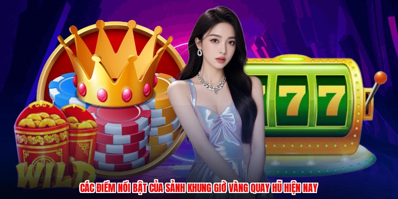 Các điểm nổi bật của sảnh khung giờ vàng quay hũ hiện nay