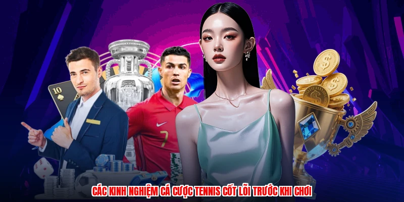 Các kinh nghiệm cá cược tennis cốt lõi trước khi chơi
