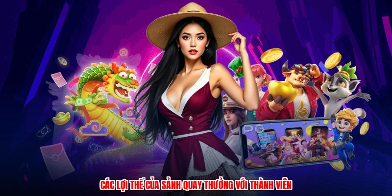 Các lợi thế của sảnh quay thưởng với thành viên