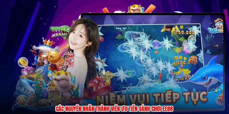 Các nguyên nhân thành viên ưu tiên sảnh chơi EE88