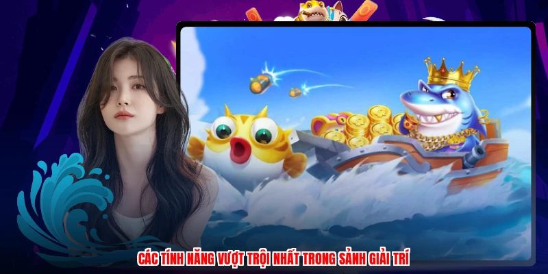 Các tính năng vượt trội nhất trong sảnh giải trí