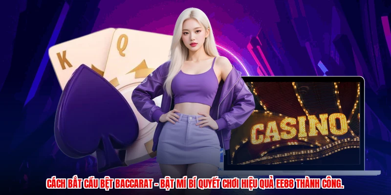 Cách Bắt Cầu Bệt Baccarat - Bật Mí Bí Quyết Chơi Hiệu Quả