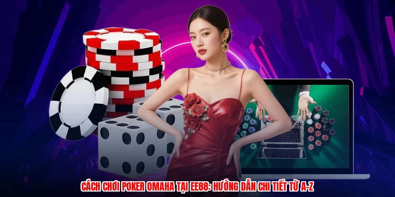 Cách Chơi Poker Omaha Tại EE88: Hướng Dẫn Chi Tiết Từ A-Z