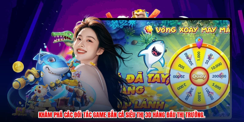 Khám phá các đối tác game bắn cá siêu thị 3D hàng đầu thị trường.