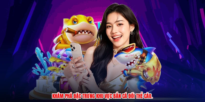 Khám phá đặc trưng khu vực bắn cá đổi thẻ cào.