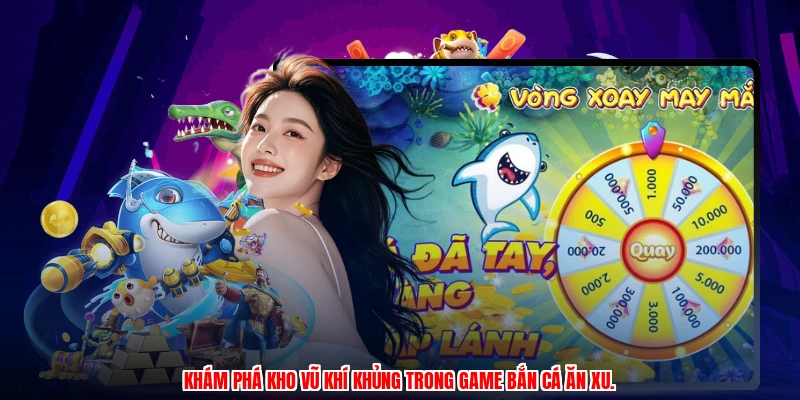 Khám phá kho vũ khí khủng trong game bắn cá ăn xu.