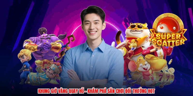 Khung Giờ Vàng Quay Hũ - Khám Phá Sân Chơi Đổi Thưởng Hot