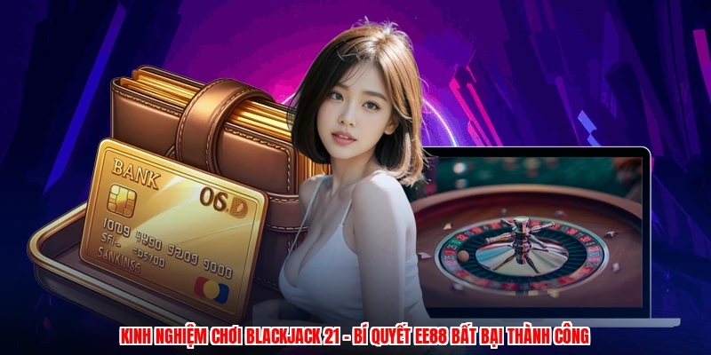 Kinh Nghiệm Chơi Blackjack 21 - Bí Quyết EE88 Bất Bại Thành Công