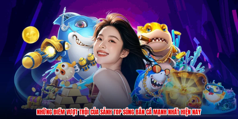Những điểm vượt trội của sảnh top súng bắn cá mạnh nhất hiện nay