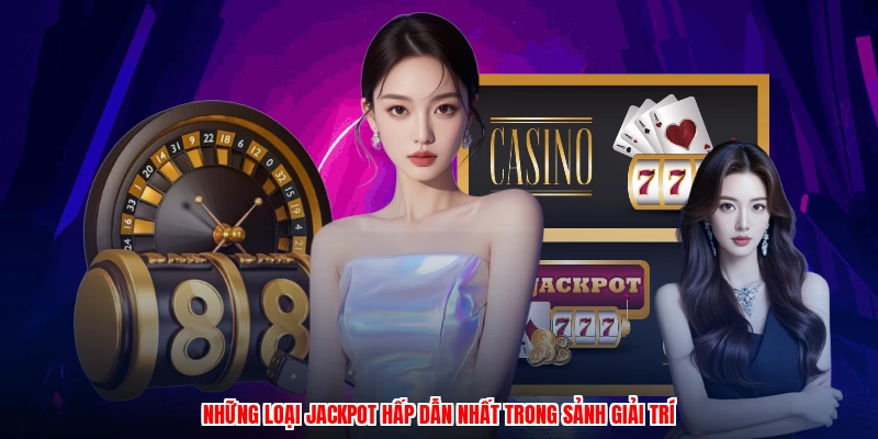 Những loại jackpot hấp dẫn nhất trong sảnh giải trí