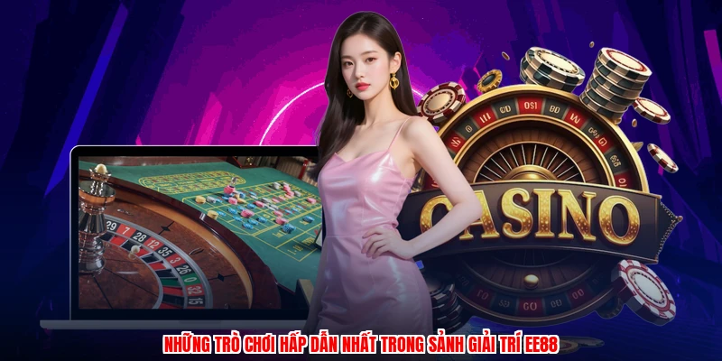 Những trò chơi hấp dẫn nhất trong sảnh giải trí EE88
