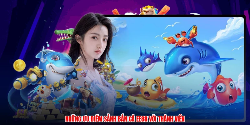 Những ưu điểm sảnh bắn cá EE88 với thành viên