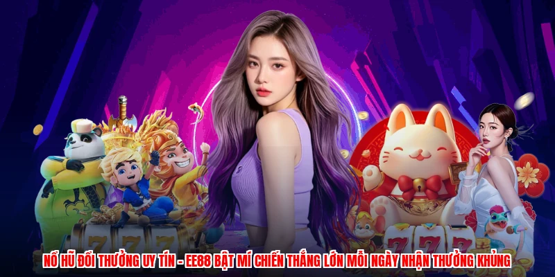 Nổ Hũ Đổi Thưởng Uy Tín - EE88 Bật Mí Chiến Thắng Lớn Mỗi Ngày Nhận Thưởng Khủng