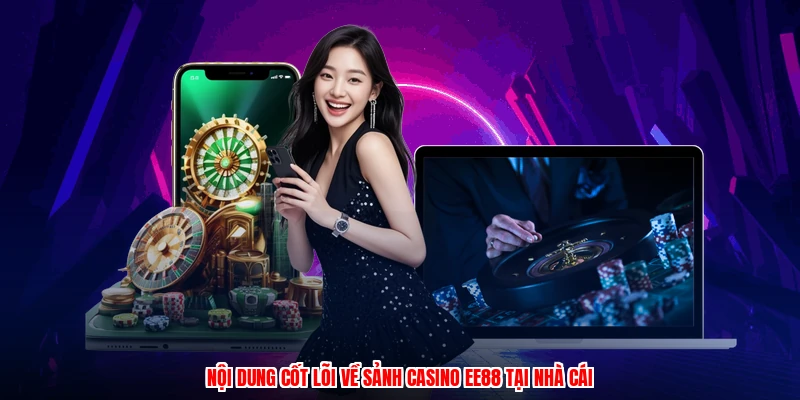 Nội dung cốt lõi về sảnh casino EE88 tại nhà cái