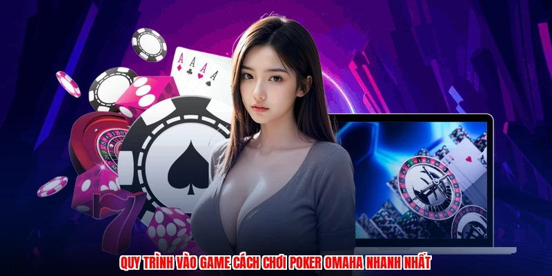 Quy trình vào game cách chơi poker omaha nhanh nhất