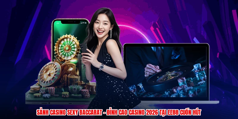Sảnh Casino Sexy Baccarat - Đỉnh Cao Casino 2026 Tại EE88 Cuốn Hút