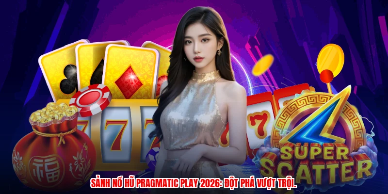 Sảnh nổ hũ pragmatic play 2026: đột phá vượt trội.