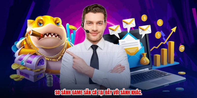 So sánh game săn cá tại đây với sảnh khác.